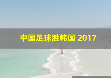 中国足球胜韩国 2017